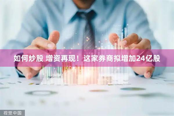 如何炒股 增资再现！这家券商拟增加24亿股