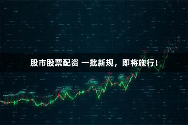 股市股票配资 一批新规，即将施行！
