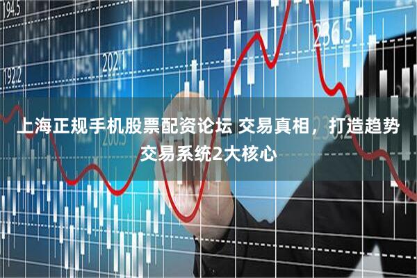 上海正规手机股票配资论坛 交易真相，打造趋势交易系统2大核心