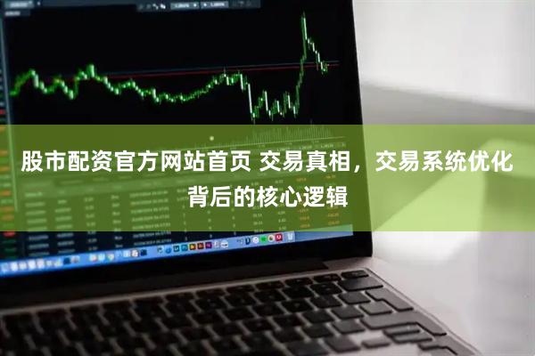 股市配资官方网站首页 交易真相，交易系统优化背后的核心逻辑