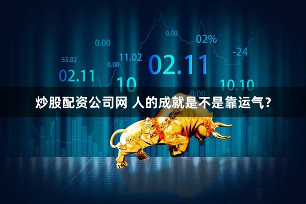 炒股配资公司网 人的成就是不是靠运气？